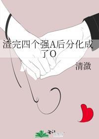渣完四个强a后分化成了o 作者清潋