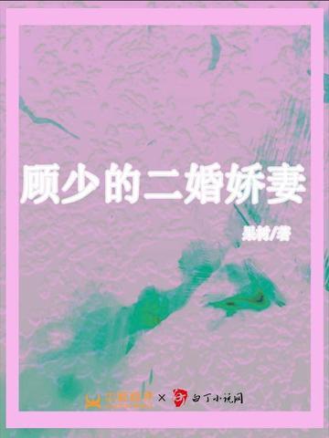 顾少的二婚娇妻免费观看全集